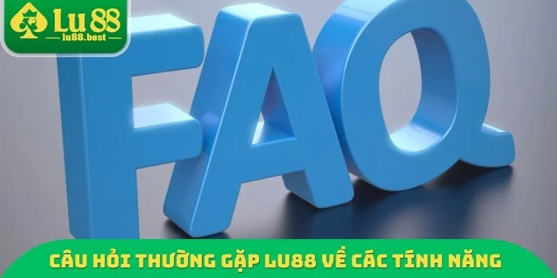 Câu hỏi thường gặp LU88 về các tính năng