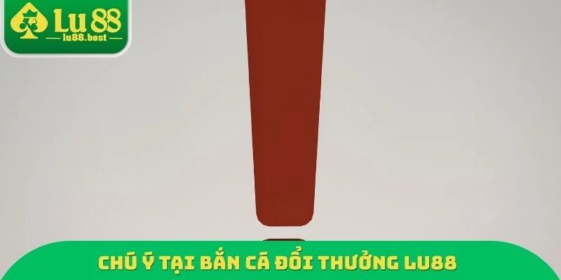 Chú ý tại bắn cá đổi thưởng LU88