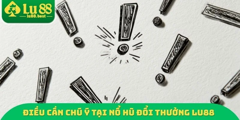 Điều cần chú ý tại nổ hũ đổi thưởng LU88