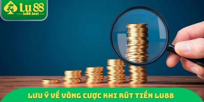 Lưu ý về vòng cược khi rút tiền LU88