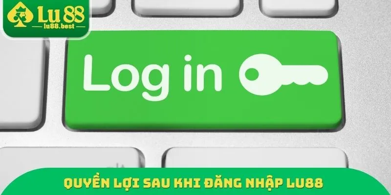 Quyền lợi sau khi đăng nhập LU88
