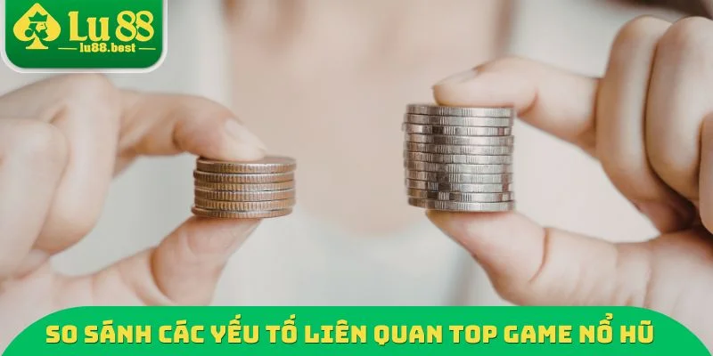 So sánh các yếu tố liên quan Top Game nổ hũ dễ thắng